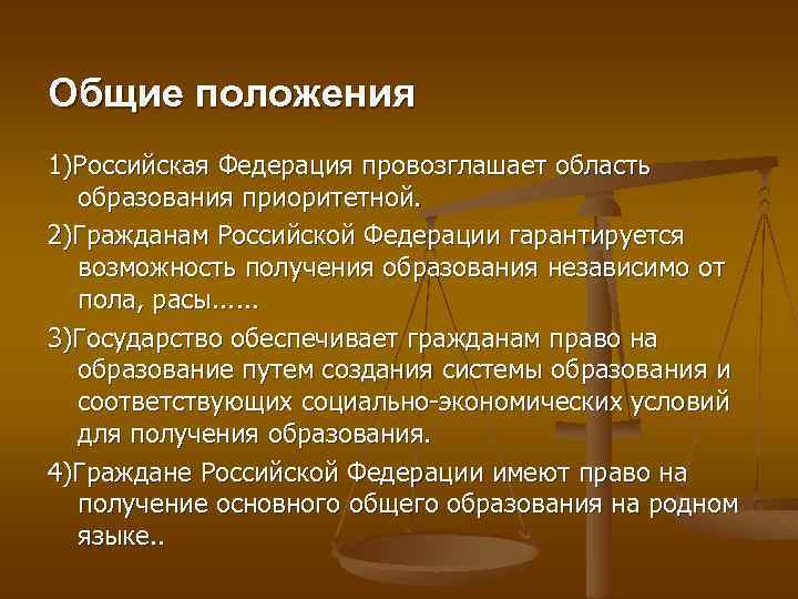 Общие положения 1)Российская Федерация провозглашает область образования приоритетной. 2)Гражданам Российской Федерации гарантируется возможность получения