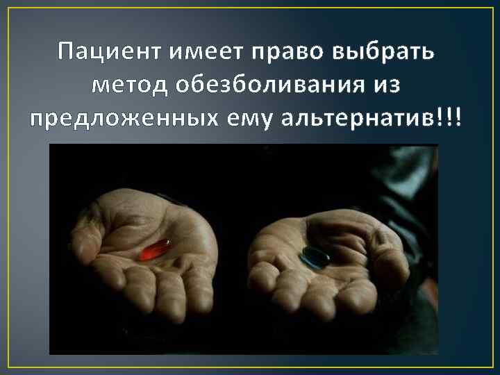 Пациент имеет право выбрать метод обезболивания из предложенных ему альтернатив!!! 