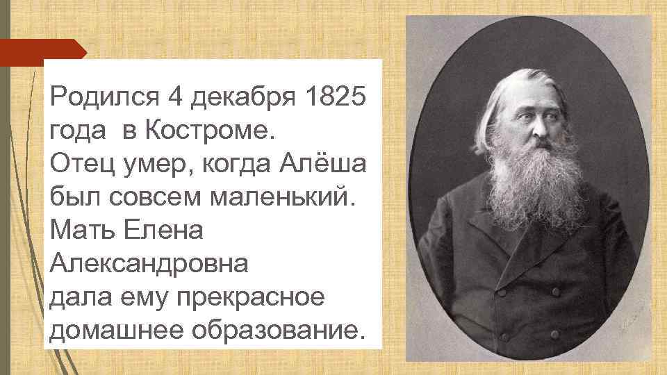 Родился 4 декабря 1825 года в Костроме. Отец умер, когда Алёша был совсем маленький.