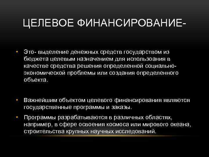 ЦЕЛЕВОЕ ФИНАНСИРОВАНИЕ • Это- выделение денежных средств государством из бюджета целевым назначением для использоания