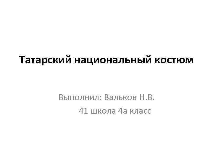 Татарский национальный костюм Выполнил: Вальков Н. В. 41 школа 4 а класс 