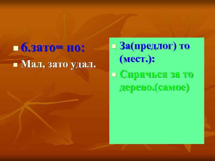 n 6. зато= но: n Мал, зато удал. За(предлог) то (мест. ): n Спрячься