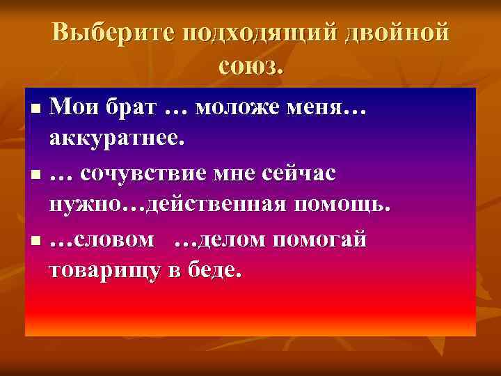 Выберите подходящий двойной союз. Мои брат … моложе меня… аккуратнее. n … сочувствие мне