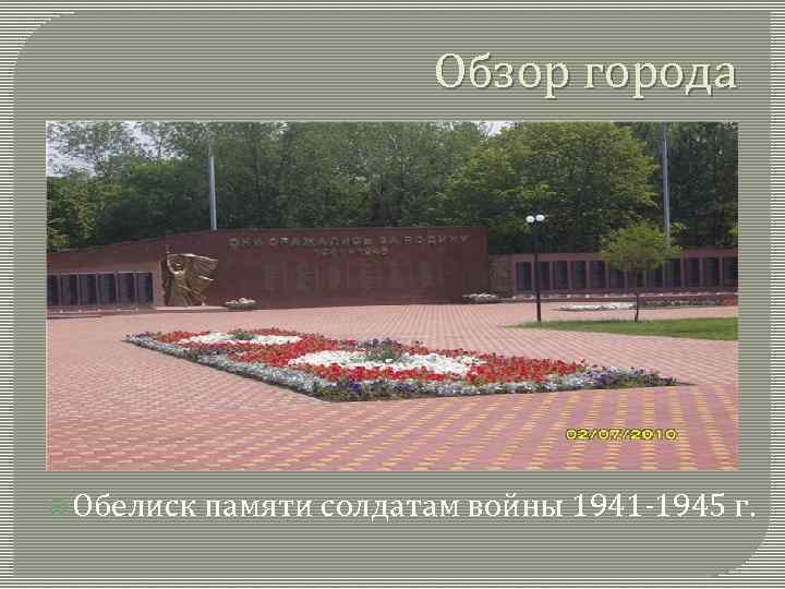 Обзор города Обелиск памяти солдатам войны 1941 -1945 г. 