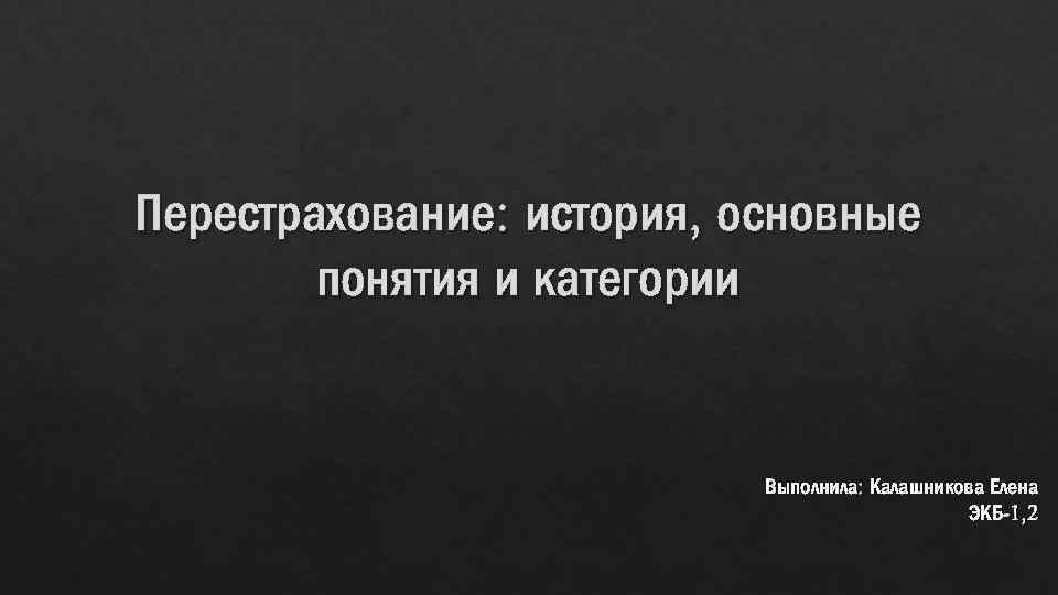 Перестрахование: история, основные понятия и категории Выполнила: Калашникова Елена ЭКБ-1, 2 