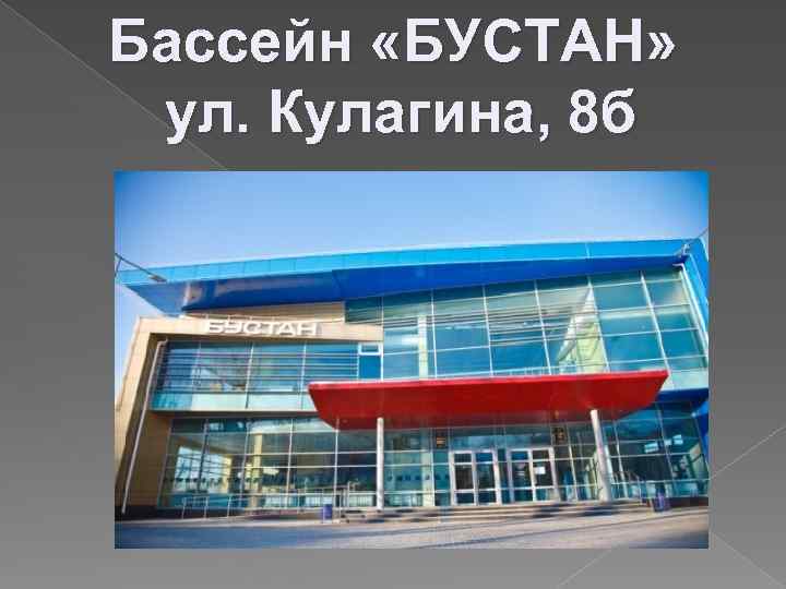 Бассейн «БУСТАН» ул. Кулагина, 8 б 