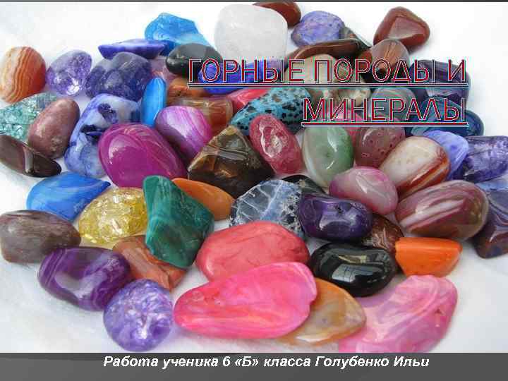 ГОРНЫЕ ПОРОДЫ И МИНЕРАЛЫ Работа ученика 6 «Б» класса Голубенко Ильи 
