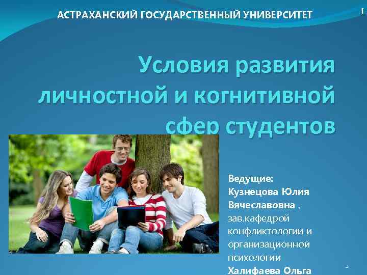 1 АСТРАХАНСКИЙ ГОСУДАРСТВЕННЫЙ УНИВЕРСИТЕТ Условия развития личностной и когнитивной сфер студентов Ведущие: Кузнецова Юлия