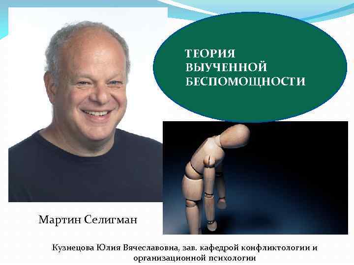  Мартин Селигман ТЕОРИЯ ВЫУЧЕННОЙ БЕСПОМОЩНОСТИ Мартин Селигман Кузнецова Юлия Вячеславовна, зав. кафедрой конфликтологии