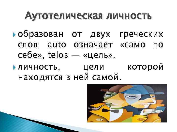 Аутотелическая личность образован от двух греческих слов: auto означает «само по себе» , telos