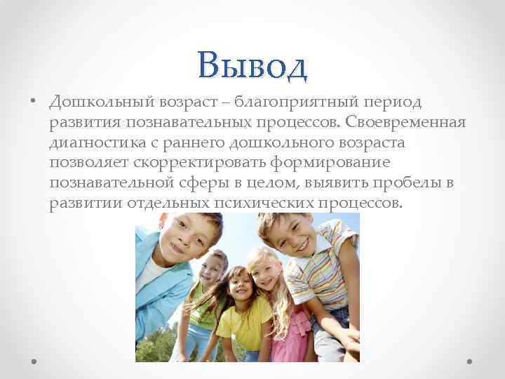 Вывод • Дошкольный возраст – благоприятный период развития познавательных процессов. Своевременная диагностика с раннего