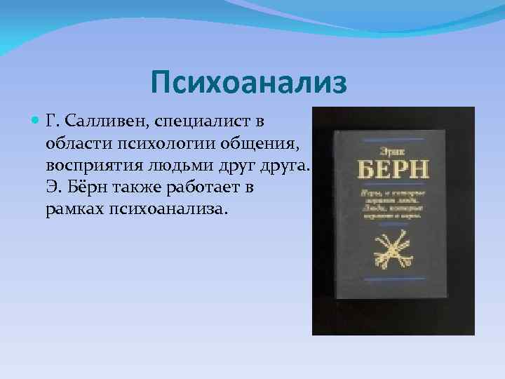 Психоанализ Г. Салливен, специалист в области психологии общения, восприятия людьми друга. Э. Бёрн также