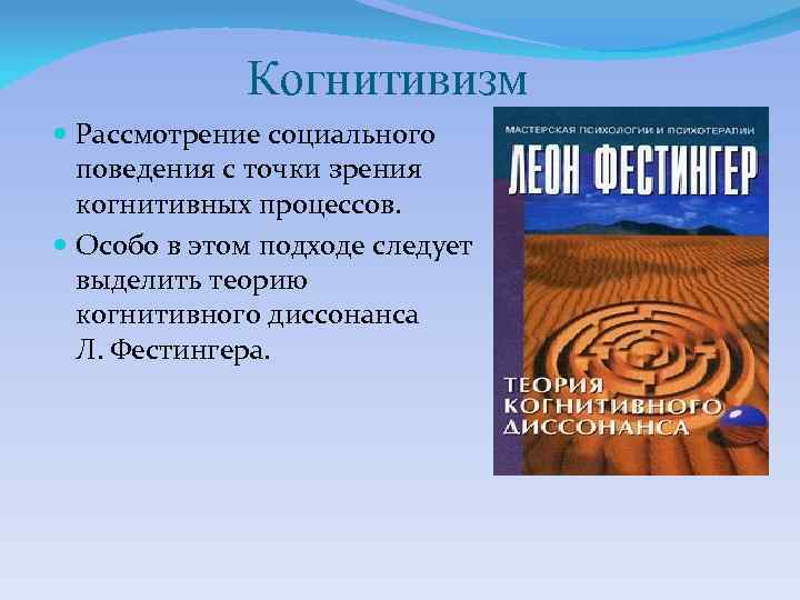 Когнитивизм Рассмотрение социального поведения с точки зрения когнитивных процессов. Особо в этом подходе следует