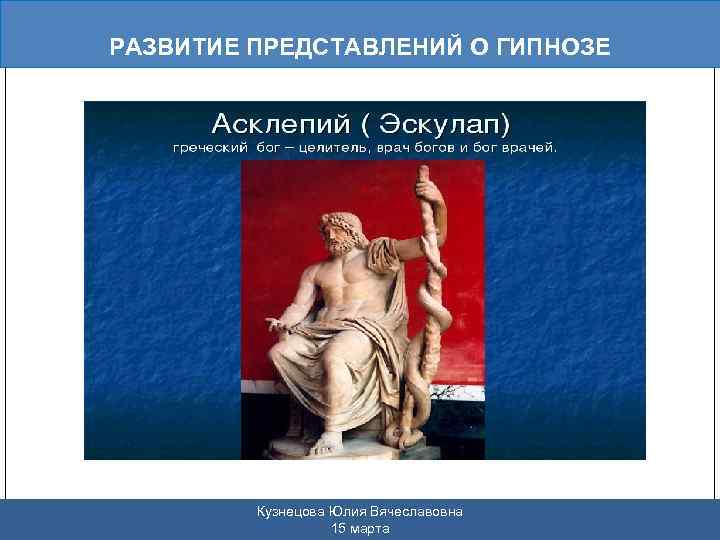 РАЗВИТИЕ ПРЕДСТАВЛЕНИЙ О ГИПНОЗЕ Кузнецова Юлия Вячеславовна 15 марта 