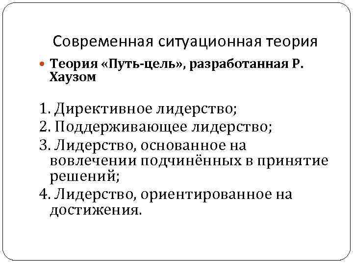 Современная ситуационная теория Теория «Путь-цель» , разработанная Р. Хаузом 1. Директивное лидерство; 2. Поддерживающее