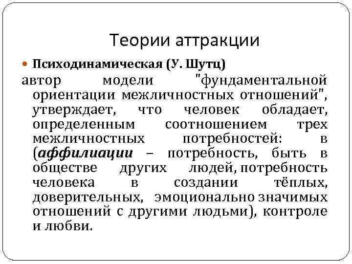 Теории аттракции Психодинамическая (У. Шутц) автор модели "фундаментальной ориентации межличностных отношений", утверждает, что человек