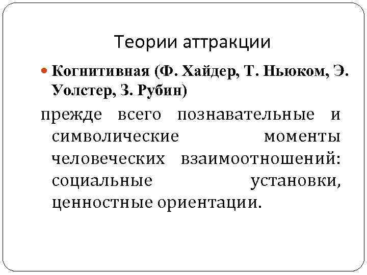 Теории аттракции Когнитивная (Ф. Хайдер, Т. Ньюком, Э. Уолстер, З. Рубин) прежде всего познавательные