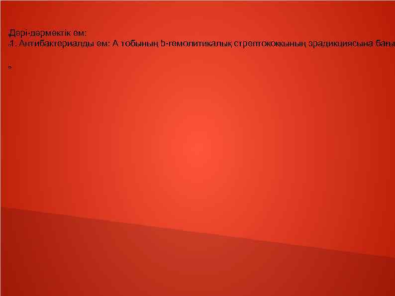 Дәрі-дәрмектік ем: 1. Антибактериалды ем: А тобының b-гемолитикалық стрептококкының эрадикциясына бағы . 