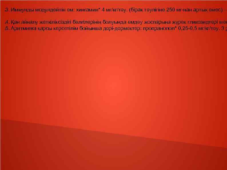 3. Иммунды модулдейтін ем: хингамин* 4 мг/кг/тәу. (бірақ тәулігіне 250 мг-нан артық емес) –