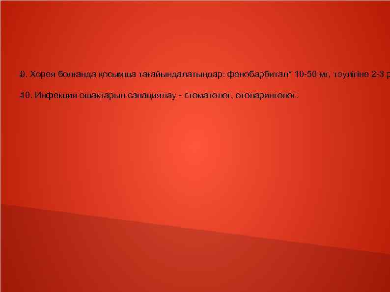 9. Хорея болғанда қосымша тағайындалатындар: фенобарбитал* 10 -50 мг, тәулігіне 2 -3 р 10.