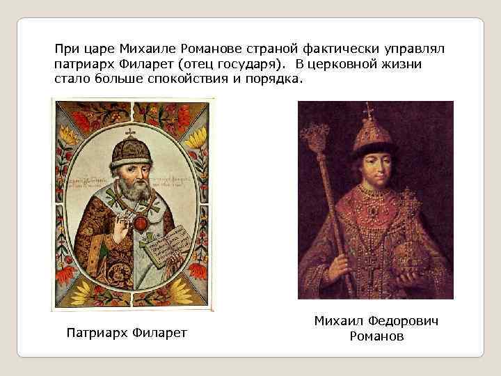 При царе Михаиле Романове страной фактически управлял патриарх Филарет (отец государя). В церковной жизни