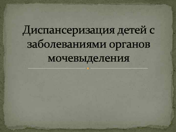 Диспансеризация детей с заболеваниями органов мочевыделения 