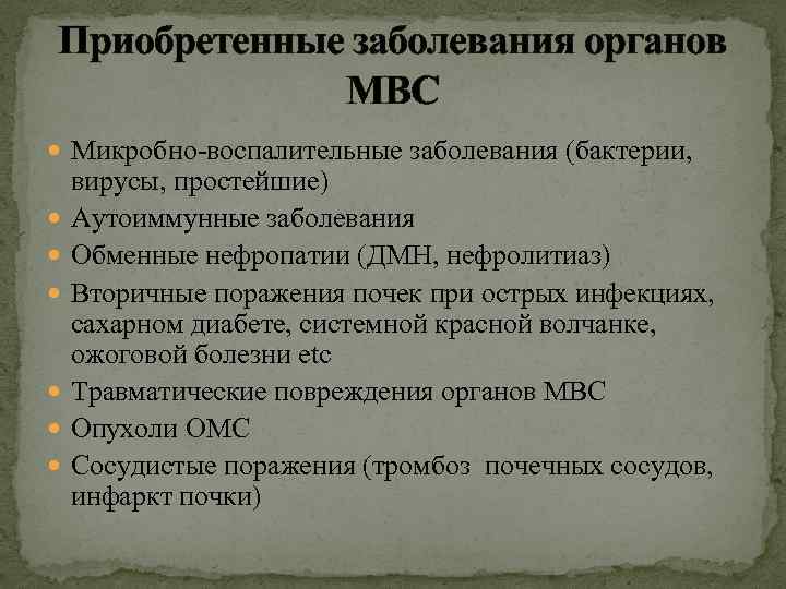 Приобретенные заболевания органов МВС Микробно-воспалительные заболевания (бактерии, вирусы, простейшие) Аутоиммунные заболевания Обменные нефропатии (ДМН,