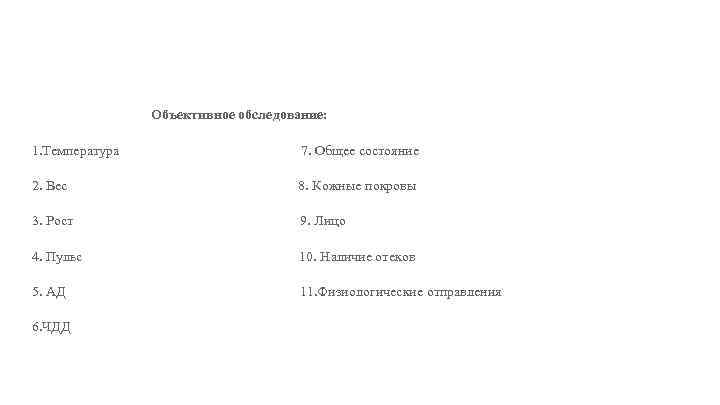 Объективное обследование: 1. Температура 7. Общее состояние 2. Вес 8. Кожные покровы 3. Рост