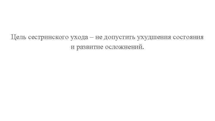 Цель сестринского ухода – не допустить ухудшения состояния и развитие осложнений. 