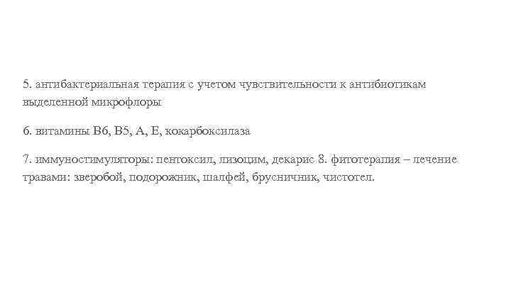 5. антибактериальная терапия с учетом чувствительности к антибиотикам выделенной микрофлоры 6. витамины В 6,