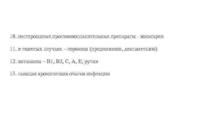 10. нестероидные противовоспалительные препараты - вольтарен 11. в тяжелых случаях – гормоны (преднизолон, дексаметазон)