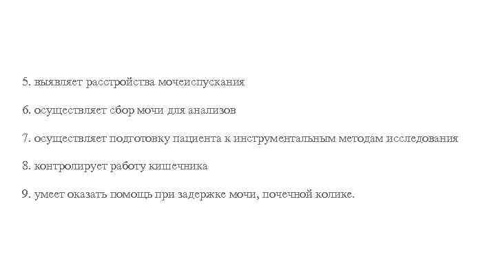 5. выявляет расстройства мочеиспускания 6. осуществляет сбор мочи для анализов 7. осуществляет подготовку пациента