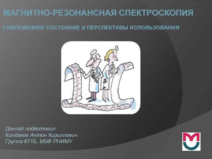 МАГНИТНО-РЕЗОНАНСНАЯ СПЕКТРОСКОПИЯ СОВРЕМЕННОЕ СОСТОЯНИЕ И ПЕРСПЕКТИВЫ ИСПОЛЬЗОВАНИЯ Доклад подготовил Кондаков Антон Кириллович Группа 671