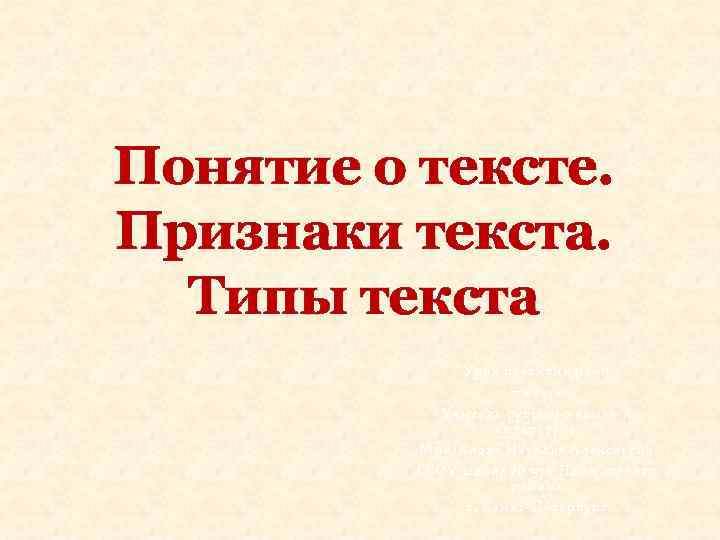 Понятие о тексте. Признаки текста. Типы текста Урок развития речи 7 класс Учитель русского