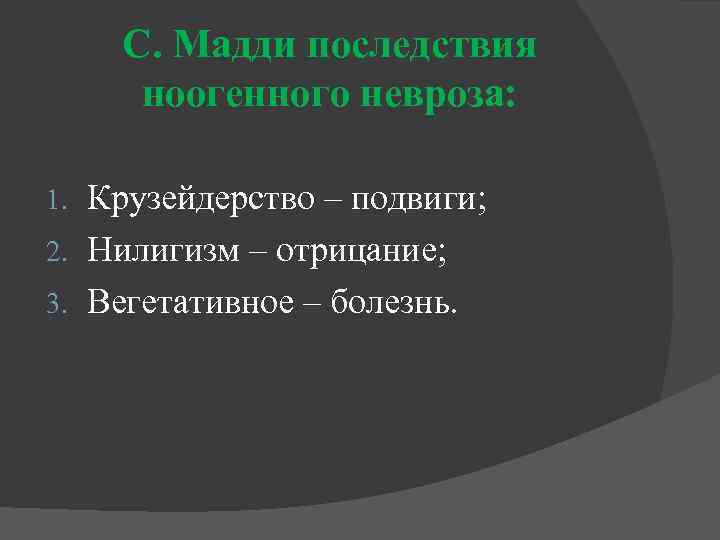 С. Мадди последствия ноогенного невроза: Крузейдерство – подвиги; 2. Нилигизм – отрицание; 3. Вегетативное