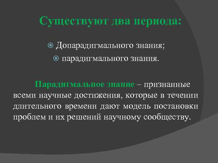 Существуют два периода: Допарадигмального знания; парадигмального знания. Парадигмальное знание – признанные всеми научные достижения,