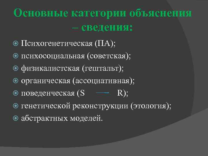 Основные категории объяснения – сведения: Психогенетическая (ПА); психосоциальная (советская); физикалистская (гештальт); органическая (ассоциативная); поведенческая