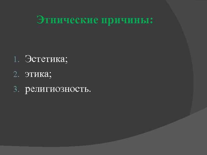 Этнические причины: Эстетика; 2. этика; 3. религиозность. 1. 