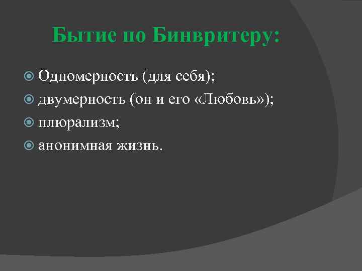 Бытие по Бинвритеру: Одномерность (для себя); двумерность (он и его «Любовь» ); плюрализм; анонимная