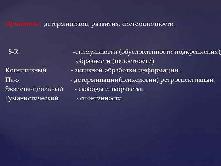 Принципы: детерминизма, развития, систематичности. S-R -стимульности (обусловленности подкрепления), образности (целостности) Когнитивный - активной обработки