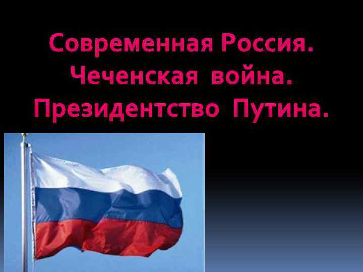 Современная Россия. Чеченская война. Президентство Путина. 