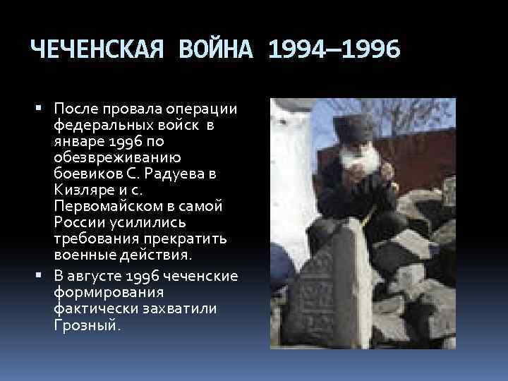 ЧЕЧЕНСКАЯ ВОЙНА 1994— 1996 После провала операции федеральных войск в январе 1996 по обезвреживанию