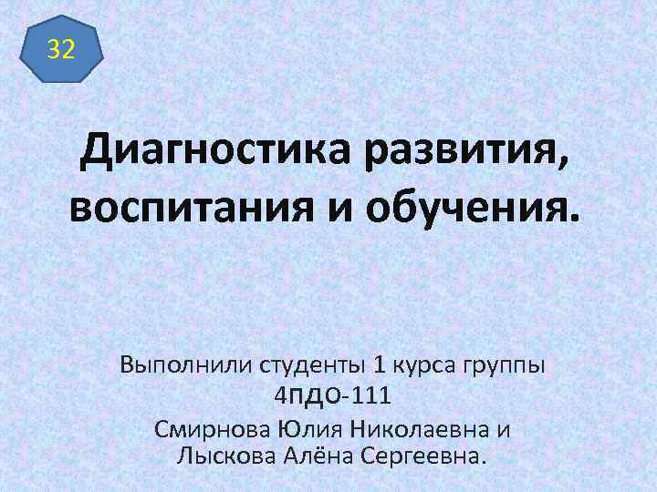 32 Диагностика развития, воспитания и обучения. Выполнили студенты 1 курса группы 4 пдо-111 Смирнова