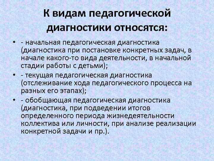 К видам педагогической диагностики относятся: • - начальная педагогическая диагностика (диагностика при постановке конкретных