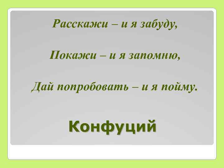 Расскажи – и я забуду, Покажи – и я запомню, Дай попробовать – и