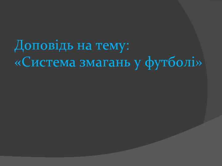 Доповідь на тему: «Система змагань у футболі» 