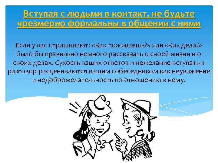 Вступая с людьми в контакт, не будьте чрезмерно формальны в общении с ними Если