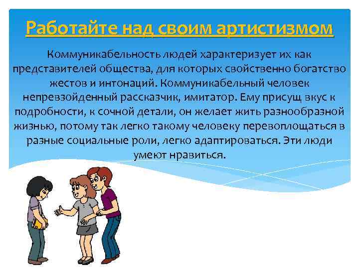 Работайте над своим артистизмом Коммуникабельность людей характеризует их как представителей общества, для которых свойственно