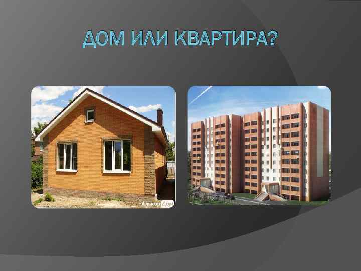 ДОМ ИЛИ КВАРТИРА? 