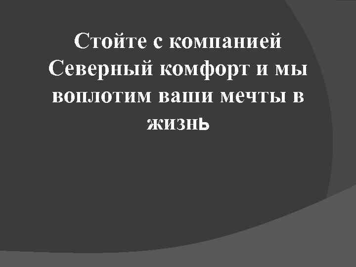 Стойте с компанией Северный комфорт и мы воплотим ваши мечты в жизнь 